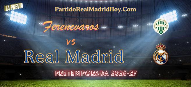 ferencvaros-real-madrid-pretemporada-26-27